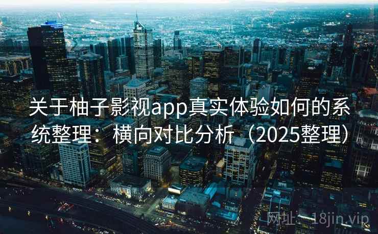 关于柚子影视app真实体验如何的系统整理：横向对比分析（2025整理）