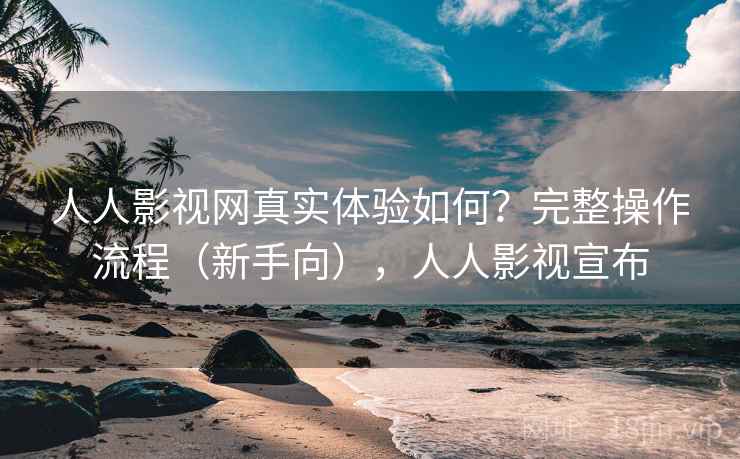 人人影视网真实体验如何？完整操作流程（新手向），人人影视宣布