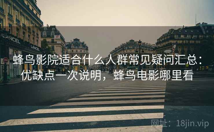 蜂鸟影院适合什么人群常见疑问汇总：优缺点一次说明，蜂鸟电影哪里看