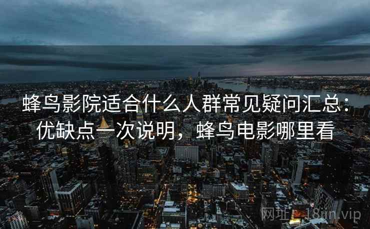 蜂鸟影院适合什么人群常见疑问汇总：优缺点一次说明，蜂鸟电影哪里看