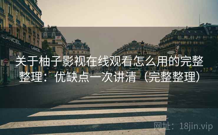 关于柚子影视在线观看怎么用的完整整理：优缺点一次讲清（完整整理）