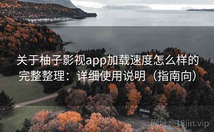 关于柚子影视app加载速度怎么样的完整整理：详细使用说明（指南向）