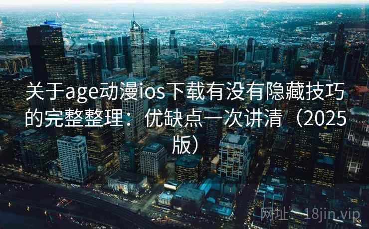 关于age动漫ios下载有没有隐藏技巧的完整整理：优缺点一次讲清（2025版）