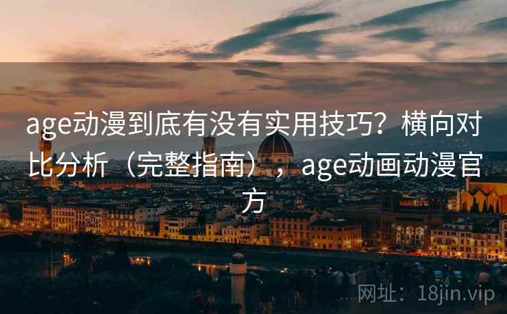 age动漫到底有没有实用技巧？横向对比分析（完整指南），age动画动漫官方