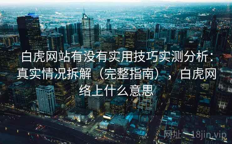 白虎网站有没有实用技巧实测分析：真实情况拆解（完整指南），白虎网络上什么意思