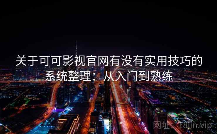关于可可影视官网有没有实用技巧的系统整理：从入门到熟练