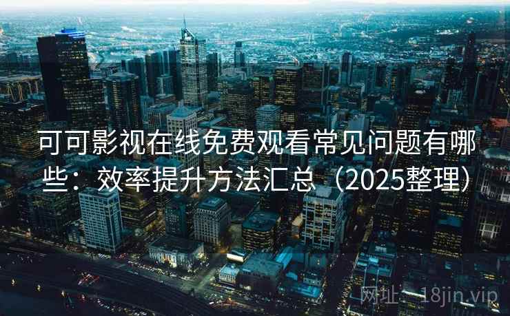 可可影视在线免费观看常见问题有哪些:效率提升方法汇总(2025整理) 可可影视在线免费观看常见问题有哪些:效率提升方法汇总(2025整理)