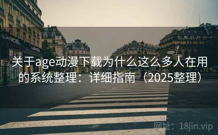 关于age动漫下载为什么这么多人在用的系统整理：详细指南（2025整理）