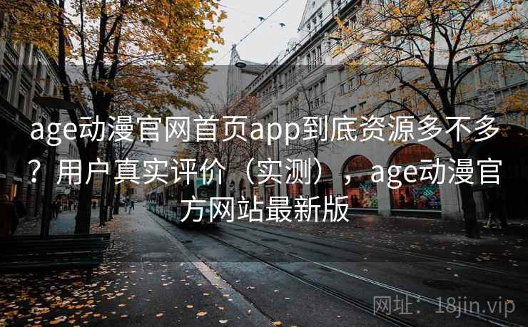 age动漫官网首页app到底资源多不多?用户真实评价(实测),age动漫官方网站最新版 age动漫官网首页app到底资源多不多?用户真实评价(实测),age动漫官方网站最新版