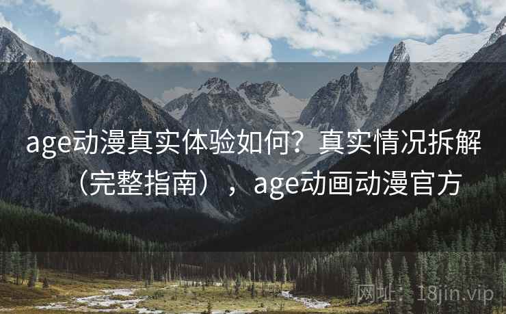 age动漫真实体验如何？真实情况拆解（完整指南），age动画动漫官方