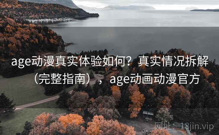 age动漫真实体验如何？真实情况拆解（完整指南），age动画动漫官方