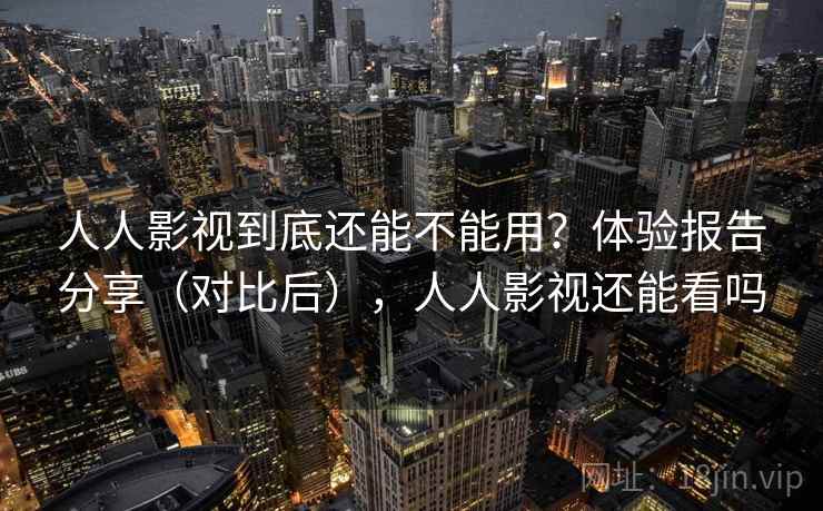 人人影视到底还能不能用？体验报告分享（对比后），人人影视还能看吗