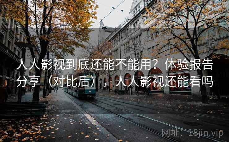 人人影视到底还能不能用？体验报告分享（对比后），人人影视还能看吗