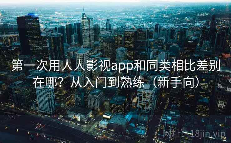 第一次用人人影视app和同类相比差别在哪？从入门到熟练（新手向）