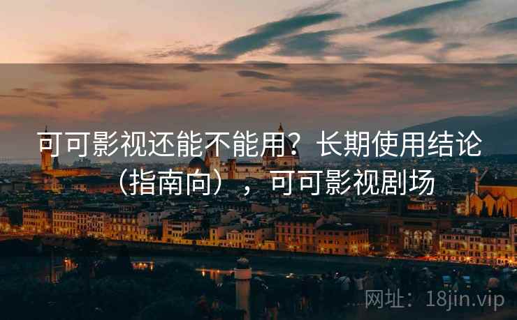 可可影视还能不能用？长期使用结论（指南向），可可影视剧场