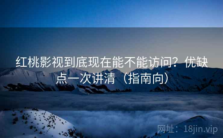 红桃影视到底现在能不能访问？优缺点一次讲清（指南向）