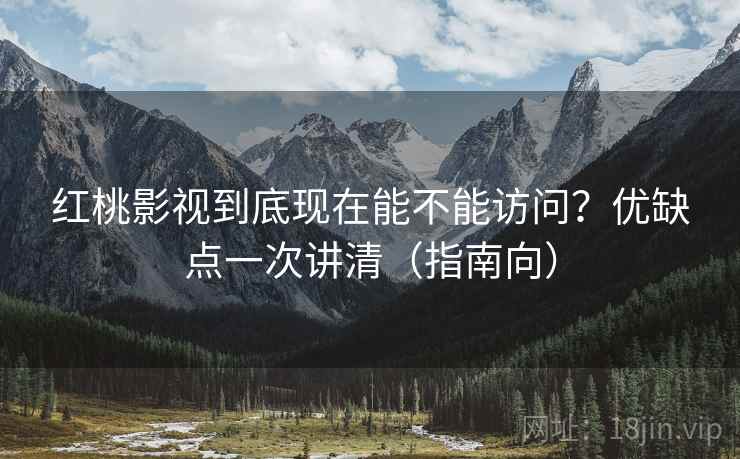 红桃影视到底现在能不能访问？优缺点一次讲清（指南向）
