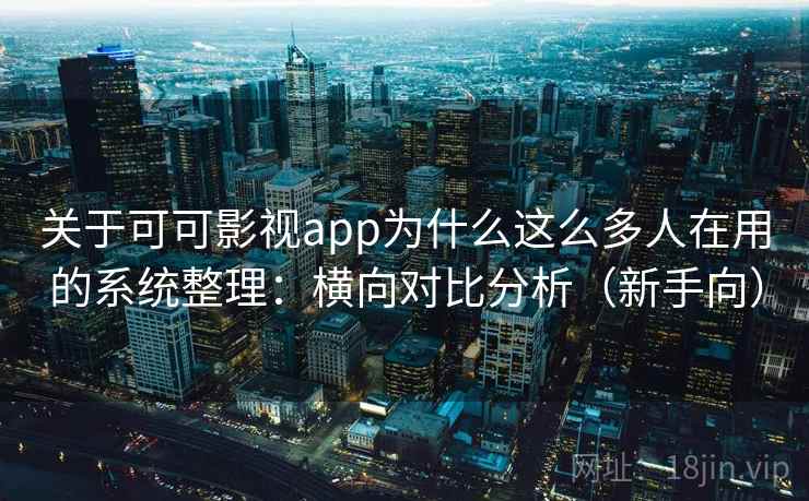 关于可可影视app为什么这么多人在用的系统整理：横向对比分析（新手向）