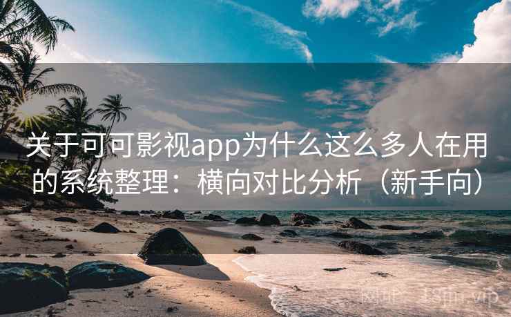 关于可可影视app为什么这么多人在用的系统整理：横向对比分析（新手向）