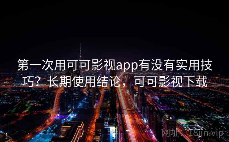 第一次用可可影视app有没有实用技巧？长期使用结论，可可影视下载