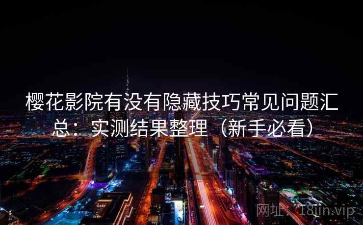 樱花影院有没有隐藏技巧常见问题汇总：实测结果整理（新手必看）