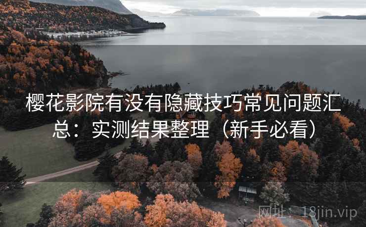 樱花影院有没有隐藏技巧常见问题汇总：实测结果整理（新手必看）