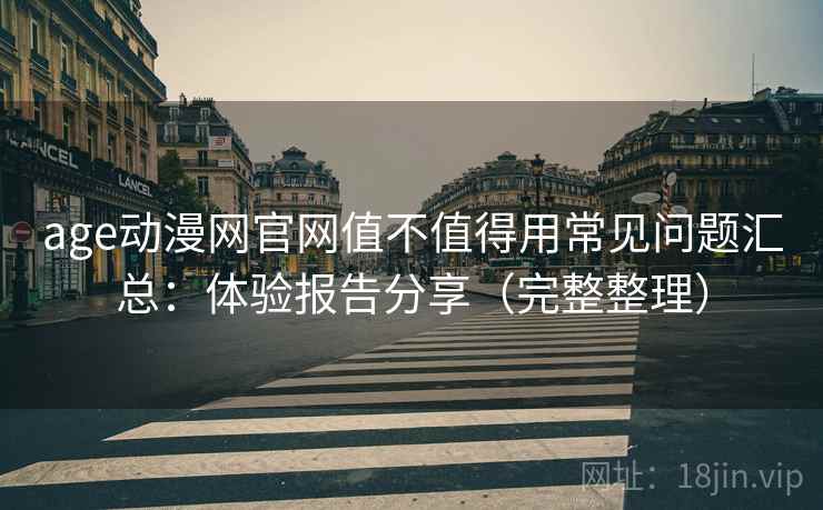 age动漫网官网值不值得用常见问题汇总:体验报告分享(完整整理) age动漫网官网值不值得用常见问题汇总:体验报告分享(完整整理)