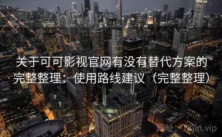 关于可可影视官网有没有替代方案的完整整理：使用路线建议（完整整理）