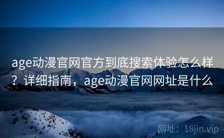 age动漫官网官方到底搜索体验怎么样?详细指南,age动漫官网网址是什么 age动漫官网官方到底搜索体验怎么样?详细指南,age动漫官网网址是什么