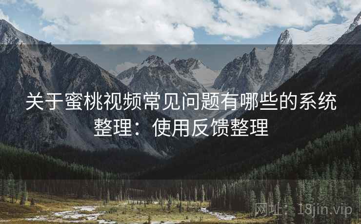 关于蜜桃视频常见问题有哪些的系统整理：使用反馈整理