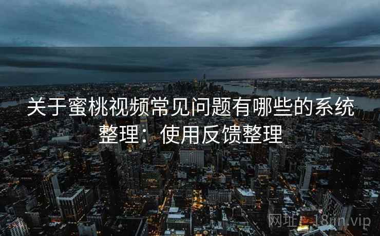 关于蜜桃视频常见问题有哪些的系统整理:使用反馈整理 关于蜜桃视频常见问题有哪些的系统整理:使用反馈整理