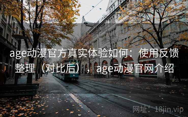 age动漫官方真实体验如何:使用反馈整理(对比后),age动漫官网介绍 age动漫官方真实体验如何:使用反馈整理(对比后),age动漫官网介绍