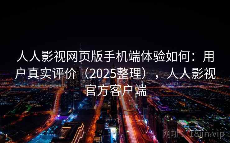 人人影视网页版手机端体验如何:用户真实评价(2025整理),人人影视官方客户端 人人影视网页版手机端体验如何:用户真实评价(2025整理),人人影视官方客户端