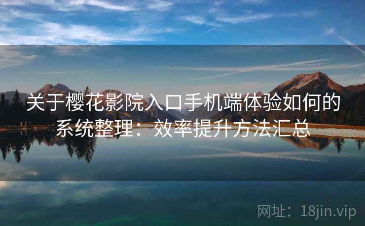 关于樱花影院入口手机端体验如何的系统整理:效率提升方法汇总 关于樱花影院入口手机端体验如何的系统整理:效率提升方法汇总