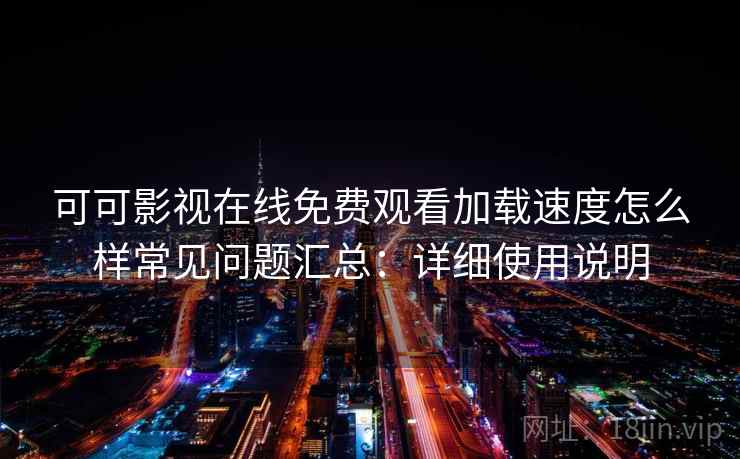 可可影视在线免费观看加载速度怎么样常见问题汇总：详细使用说明