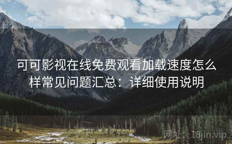 可可影视在线免费观看加载速度怎么样常见问题汇总:详细使用说明 可可影视在线免费观看加载速度怎么样常见问题汇总:详细使用说明