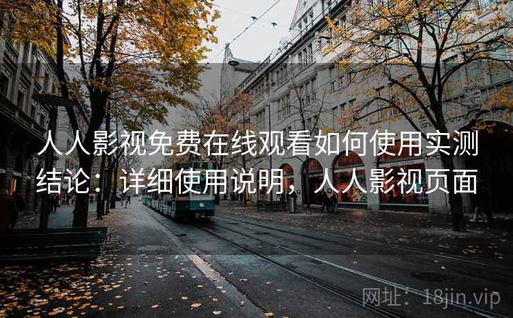 人人影视免费在线观看如何使用实测结论：详细使用说明，人人影视页面