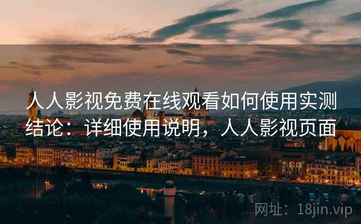 人人影视免费在线观看如何使用实测结论:详细使用说明,人人影视页面 人人影视免费在线观看如何使用实测结论:详细使用说明,人人影视页面