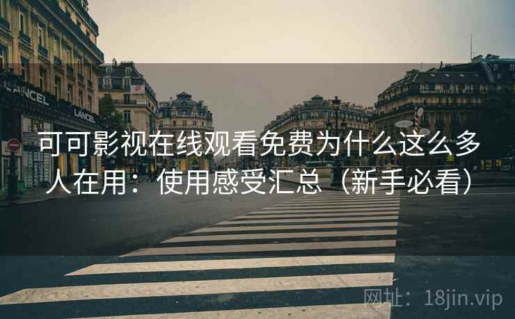 可可影视在线观看免费为什么这么多人在用:使用感受汇总(新手必看) 可可影视在线观看免费为什么这么多人在用:使用感受汇总(新手必看)