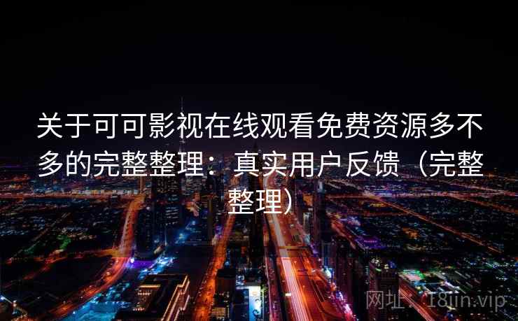 关于可可影视在线观看免费资源多不多的完整整理：真实用户反馈（完整整理）